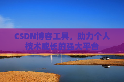 CSDN博客工具，助力个人技术成长的强大平台